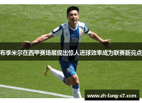 布季米尔在西甲赛场展现出惊人进球效率成为联赛新亮点